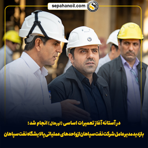 در آستانه آغاز تعمیرات اساسی (اورهال) انجام شد: بازدید مدیرعامل شرکت نفت سپاهان از واحدهای عملیاتی پالایشگاه نفت سپاهان