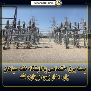 پست برق اختصاصی پالایشگاه نفت سپاهان وارد مدار بهره برداری شد