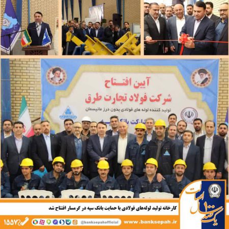 کارخانه تولید لوله‌های فولادی با حمایت بانک سپه در گرمسار افتتاح شد