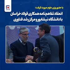 با حضور وزیر علوم صورت گرفت؛انعقاد تفاهم‌نامه همکاری فولاد خراسان با دانشگاه نیشابور و مرکز رشد فناوری
