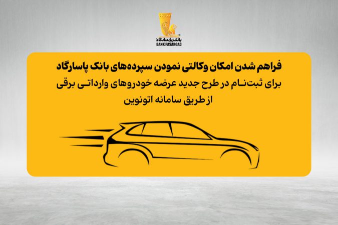 امکان وکالتی نمودن سپرده‌های بانک پاسارگاد برای ثبت‌نام در «طرح جدید عرضه خودروهای وارداتی برقی»