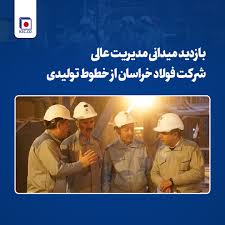 بازدید میدانی مدیریت عالی شرکت فولاد خراسان از خطوط تولیدی