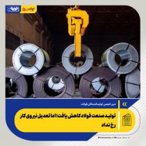 تولید صنعت فولاد کاهش یافت؛ اما تعدیل نیروی کار رخ نداد