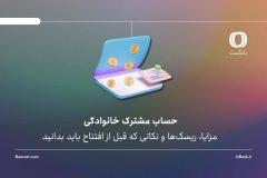 حساب مشترک خانوادگی؛ مزایا، ریسک‌ها و نکاتی که قبل از افتتاح باید بدانید