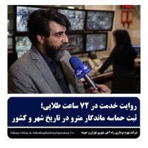 روایت خدمت در۷۲ساعت طلایی،ثبت حماسه ماندگار مترودر تاریخ شهروکشور